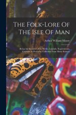 The Folk-lore Of The Isle Of Man: Being An Account Of Its Myths, Legends, Superstitions, Customs, & Proverbs, Collected From Many Sources