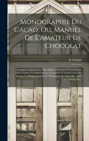 Monographie Du Cacao, Ou, Manuel De L'amateur De Chocolat: Ouvrage Contenant La Description, L'histoire Et La Culture Du Cacaoyer, L'analyse Et Les Ca