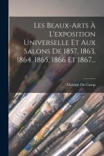 Les Beaux-arts ? L'exposition Universelle Et Aux Salons De 1857, 1863, 1864, 1865, 1866 Et 1867...