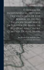 O homem da independ?ncia. História documentada de José Bonifácio, do seo pseudopatriarcado e da política do Brasil em 1822 [por] Assis Cintra. Com pre