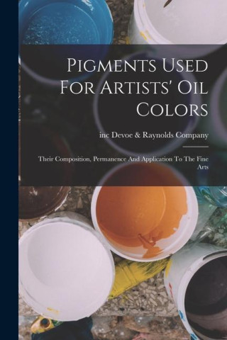 Pigments Used For Artists' Oil Colors: Their Composition, Permanence And Application To The Fine Arts