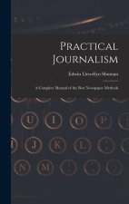 Practical Journalism: A Complete Manual of the Best Newspaper Methods