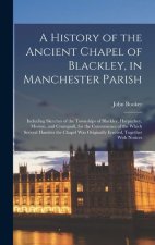 A History of the Ancient Chapel of Blackley, in Manchester Parish: Including Sketches of the Townships of Blackley, Harpurhey, Moston, and Crumpsall,