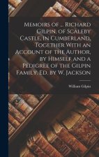 Memoirs of ... Richard Gilpin, of Scaleby Castle, in Cumberland, Together With an Account of the Author, by Himself and a Pedigree of the Gilpin Famil