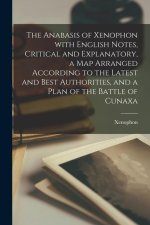The Anabasis of Xenophon with English Notes, Critical and Explanatory, a Map Arranged According to the Latest and Best Authorities, and a Plan of the
