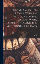 Bulgaria and her People, With an Account of the Balkan Wars, Macedonia, and the Macedonian Bulgars