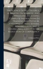 The Science Of Self Defence. A Treatise On Sparring And Wrestling, Including Complete Instructions In Training And Physical Development. Also, Several