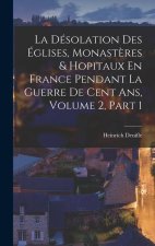 La Désolation Des Églises, Monast?res & Hopitaux En France Pendant La Guerre De Cent Ans, Volume 2, part 1