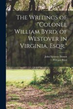 The Writings of Colonel William Byrd, of Westover in Virginia, Esqr.