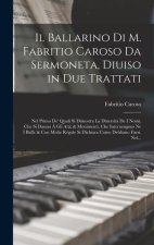 Il Ballarino Di M. Fabritio Caroso Da Sermoneta, Diuiso in Due Trattati: Nel Primo De' Quali Si Dimostra La Diuersit? De I Nomi, Che Si Danno ? Gli At