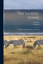 The Saddle-horse.: A Complete Guide for Riding and Training
