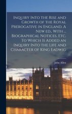 Inquiry Into the Rise and Growth of the Royal Prerogative in England. A new ed., With ... Biographical Notices, etc. To Which is Added an Inquiry Into