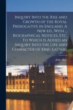 Inquiry Into the Rise and Growth of the Royal Prerogative in England. A new ed., With ... Biographical Notices, etc. To Which is Added an Inquiry Into