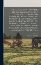 The Making of a Township, Being an Account of the Early Settlement and Subsequent Development of Fairmount Township, Grant County, Indiana, 1829 to 19