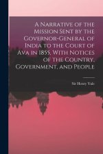 A Narrative of the Mission Sent by the Governor-general of India to the Court of Ava in 1855, With Notices of the Country, Government, and People