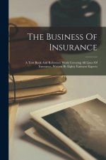 The Business Of Insurance: A Text Book And Reference Work Covering All Lines Of Insurance, Written By Eighty Eminent Experts