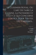 Le Cuisinier Royal, Ou L'art De Faire La Cuisine, La Patisserie Et Tout Ce Qui Concerne L'office, Pour Toutes Les Fortunes...