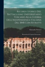 Ricordi Storici Del Battaglione Universitario Toscano Alla Guerra Dell'indipendenza Italiana Del 1848 Con Ritratti: Illustrazioni E Copiosi Documenti.