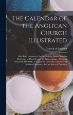 The Calendar of the Anglican Church Illustrated: With Brief Accounts of the Saints Who Have Churches Dedicated in Their Names, Or Whose Images Are Mos