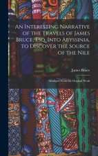 An Interesting Narrative of the Travels of James Bruce, Esq. Into Abyssinia, to Discover the Source of the Nile: Abridged From the Original Work