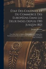 État Des Colonies Et Du Commerce Des Européens Dans Les Deux Indes Depuis 1783 Jusq'en 1821: Pour Faire Suite a L'histoire Philosophique Et Politique