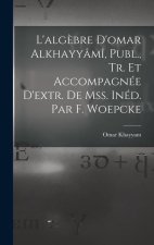 L'alg?bre D'omar Alkhayyâmî, Publ., Tr. Et Accompagnée D'extr. De Mss. Inéd. Par F. Woepcke