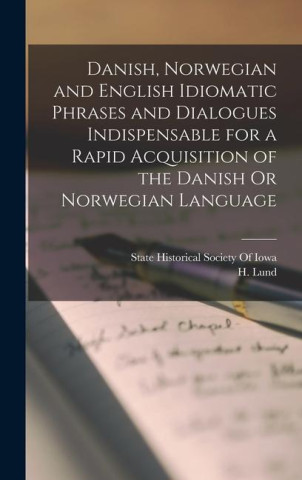 Danish, Norwegian and English Idiomatic Phrases and Dialogues Indispensable for a Rapid Acquisition of the Danish Or Norwegian Language