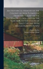 An Historical Memoir of the Colony of New Plymouth, From the Flight of the Pilgrims Into Holland in the Year 1608, to the Union of That Colony With Ma
