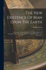 The New Existence Of Man Upon The Earth: Containing A Proposed Treaty Of A Holy Alliance Of Government For The People Of The Civilised World, &c., &c.