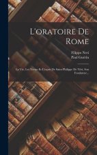 L'oratoire De Rome: La Vie, Les Vertus Et L'esprit De Saint Philippe De Néri, Son Fondateur...