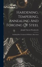 Hardening, Tempering, Annealing And Forging Of Steel: Including Heat Treatment Of Modern Alloy Steels