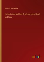 Helmuth von Moltkes Briefe an seine Braut und Frau
