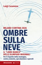Ombre sulla neve. Milano-Cortina 2026 Il «libro bianco» delle Olimpiadi invernali. Per il rispetto della montagna contro cemento, speculazione e sprec