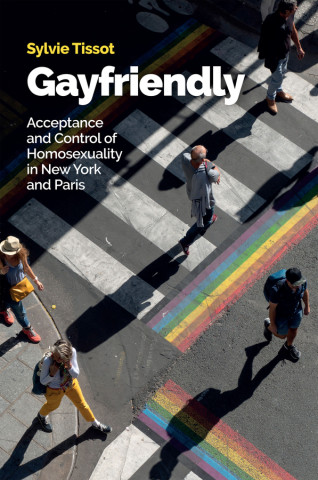 Gayfriendly: Acceptance and Control of Homosexuali ty in New York and Paris (Kemény kötésű)
