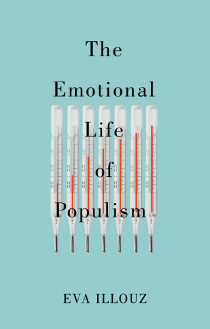 Emotional Life of Populism: How Fear, Disgust,  Resentment, and Love Undermine Democracy