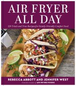 Air Fryer All Day: 125 Tried-And-True Recipes for Family-Friendly Comfort Food