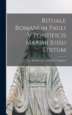 Rituale Romanum Pauli V Pontificis Maximi Jussu Editum: Et a Benedicto Xiv. Auctum Et Castigatum