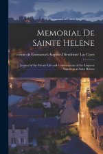 Memorial de Sainte Helene: Journal of the Private Life and Conversations of the Emperor Napoleon at Saint Helena