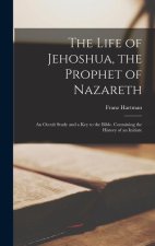 The Life of Jehoshua, the Prophet of Nazareth: An Occult Study and a Key to the Bible. Containing the History of an Initiate