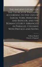 The Ancient Liturgy of the Church of England, According to the Uses of Sarum, York, Hereford, and Bangor, and the Roman Liturgy Arranged in Parallel C