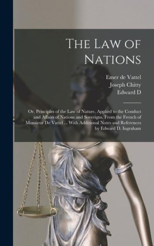 The law of Nations: Or, Principles of the law of Nature, Applied to the Conduct and Affairs of Nations and Soverigns, From the French of M