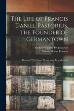 The Life of Francis Daniel Pastorius, the Founder of Germantown: Illustrated With Ninety Photographic Reproductions