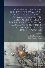 Gottlieb Mittelberger's Journey to Pennsylvania in the Year 1750 and Return to Germany in the Year 1754, Containing not Only a Description of the Coun