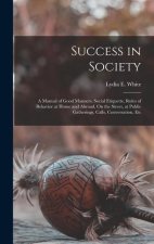 Success in Society: A Manual of Good Manners, Social Etiquette, Rules of Behavior at Home and Abroad, On the Street, at Public Gatherings,