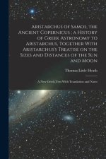 Aristarchus of Samos, the Ancient Copernicus; a History of Greek Astronomy to Aristarchus, Together With Aristarchus's Treatise on the Sizes and Dista