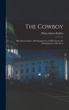 The Cowboy: His Characteristics, His Equipment, and His Part in the Development of the West