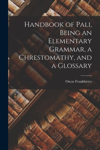 Handbook of Pali, Being an Elementary Grammar, a Chrestomathy, and a Glossary