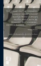 The Games In The Steinitz-lasker Championship Match With Copious Notes And Critical Remarks By Gunsberg, Hoffer, Lasker ... Steinitz ...: Together Wit