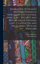 Narrative of Travels and Discoveries in Northern and Central Africa, in ... 1822, 1823 and 1824, by Major Denham, Capt. Clapperton and Dr. Oudney. Wit