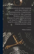 The Principles of Mechanism and Machinery of Transmission. Comprising the Principles of Mechanism, Wheels and Pulleys, Strength and Proportions of Sha